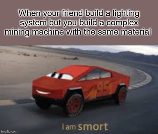 I am smort | When your friend build a lighting system but you build a complex mining machine with the same material | image tagged in i am smort | made w/ Imgflip meme maker