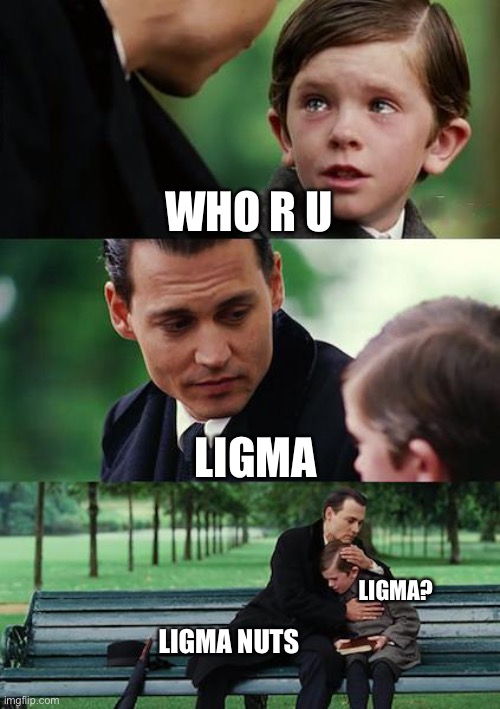 Finding Neverland | WHO R U; LIGMA; LIGMA? LIGMA NUTS | image tagged in memes,finding neverland | made w/ Imgflip meme maker