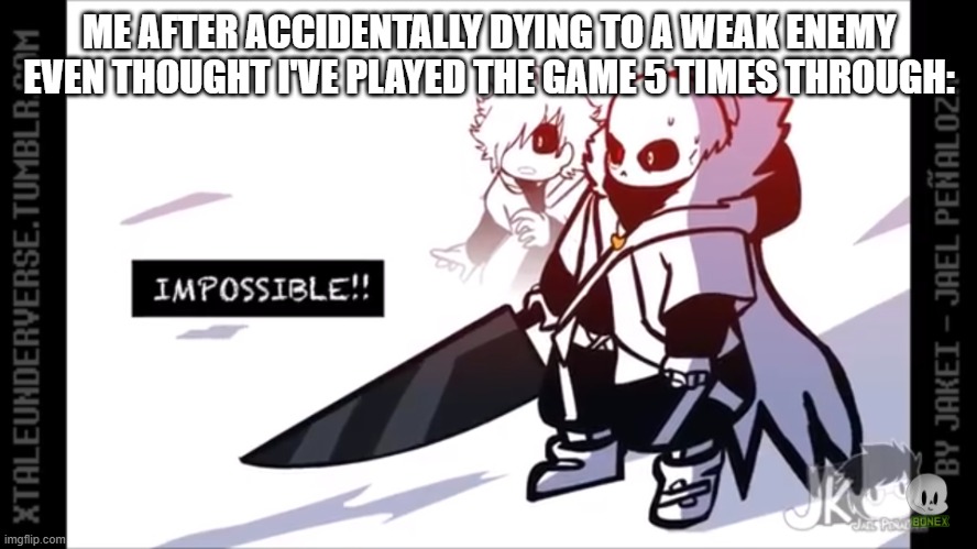 Screw you Whimsun | ME AFTER ACCIDENTALLY DYING TO A WEAK ENEMY EVEN THOUGHT I'VE PLAYED THE GAME 5 TIMES THROUGH: | image tagged in cross sans impossible | made w/ Imgflip meme maker