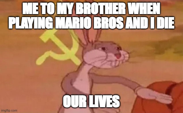 I die a lot in Mario Bros | ME TO MY BROTHER WHEN PLAYING MARIO BROS AND I DIE; OUR LIVES | image tagged in bugs bunny communist | made w/ Imgflip meme maker