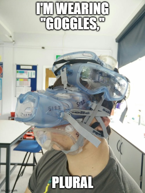 How to Wear Goggles | I'M WEARING "GOGGLES,"; PLURAL | image tagged in safety goggles | made w/ Imgflip meme maker