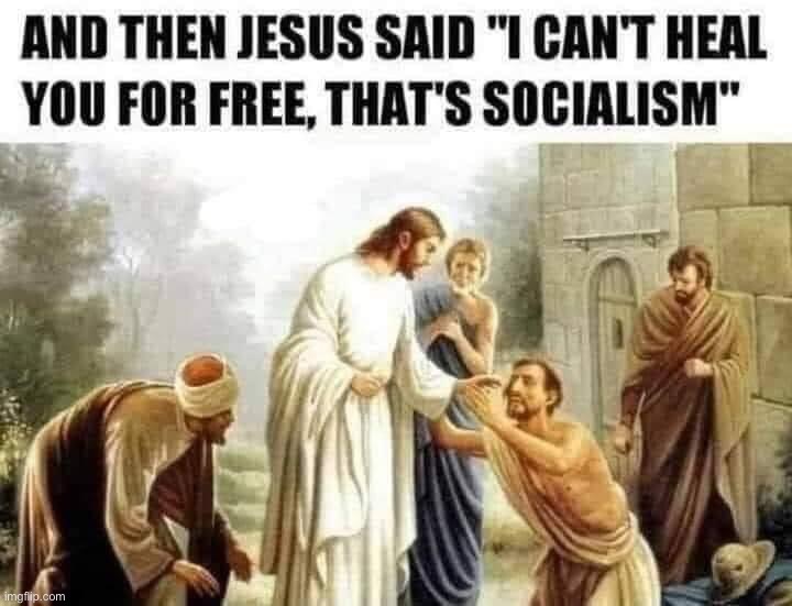 Then Jesus said I can’t heal you for free that’s socialism | image tagged in then jesus said i can t heal you for free that s socialism,socialism,socialist,communist socialist,jesus,christianity | made w/ Imgflip meme maker