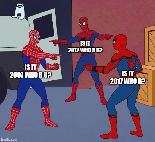 WHO R U???? | IS IT 2012 WHO R U? IS IT 2007 WHO R U? IS IT 2017 WHO R? | image tagged in spider man triple | made w/ Imgflip meme maker