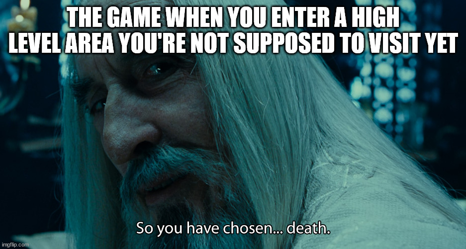 Saruman - death | THE GAME WHEN YOU ENTER A HIGH LEVEL AREA YOU'RE NOT SUPPOSED TO VISIT YET | image tagged in saruman - death | made w/ Imgflip meme maker