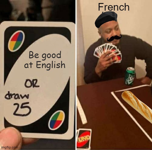 UNO Draw 25 Cards | French; Be good at English | image tagged in memes,uno draw 25 cards | made w/ Imgflip meme maker