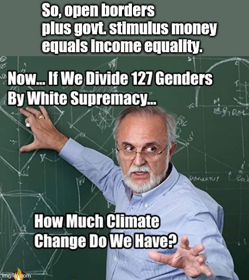Communism Core Math Problems | So, open borders plus govt. stimulus money equals income equality. | image tagged in liberal logic,math teacher,open borders,gender identity,white supremacy,climate change | made w/ Imgflip meme maker