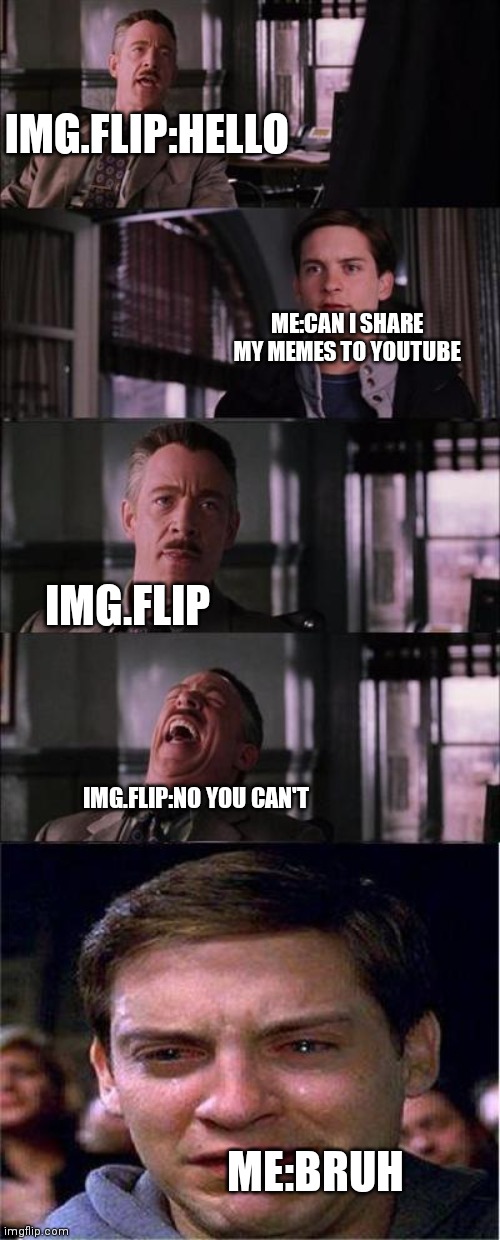 Bruh | IMG.FLIP:HELLO; ME:CAN I SHARE MY MEMES TO YOUTUBE; IMG.FLIP; IMG.FLIP:NO YOU CAN'T; ME:BRUH | image tagged in memes,peter parker cry | made w/ Imgflip meme maker