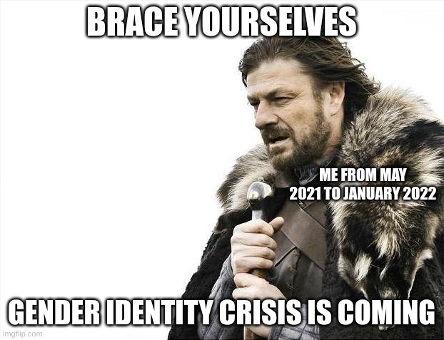 im nonbinary now lmao | BRACE YOURSELVES; ME FROM MAY 2021 TO JANUARY 2022; GENDER IDENTITY CRISIS IS COMING | image tagged in memes,brace yourselves x is coming | made w/ Imgflip meme maker