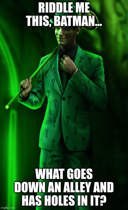 "Riddle Me THIS, Batman" | RIDDLE ME THIS, BATMAN... WHAT GOES DOWN AN ALLEY AND HAS HOLES IN IT? | image tagged in riddle me this batman | made w/ Imgflip meme maker