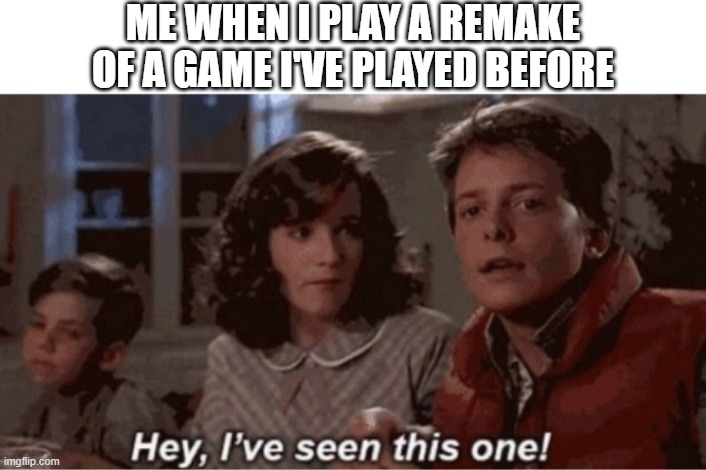 When I play a video game remake |  ME WHEN I PLAY A REMAKE OF A GAME I'VE PLAYED BEFORE | image tagged in hey i've seen this one,video games,video game,remake | made w/ Imgflip meme maker