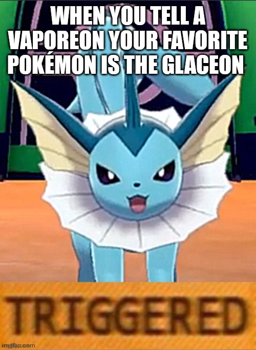 A Very Triggered Vaporeon |  WHEN YOU TELL A VAPOREON YOUR FAVORITE POKÉMON IS THE GLACEON | image tagged in vaporeon triggered,favorite,glaceon,triggered,vaporeon,pokemon | made w/ Imgflip meme maker
