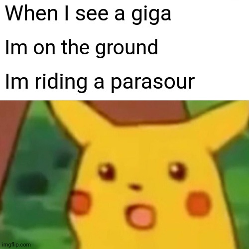 Ark giga | When I see a giga; Im on the ground; Im riding a parasour | image tagged in memes,surprised pikachu | made w/ Imgflip meme maker