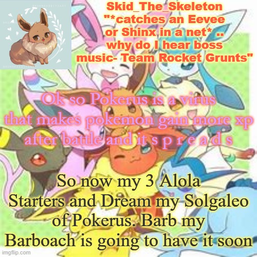 yeah ok | Ok so Pokerus is a virus that makes pokemon gain more xp after battle and it s p r e a d s; So now my 3 Alola Starters and Dream my Solgaleo of Pokerus. Barb my Barboach is going to have it soon | image tagged in skid's pokemon temp rebooted | made w/ Imgflip meme maker