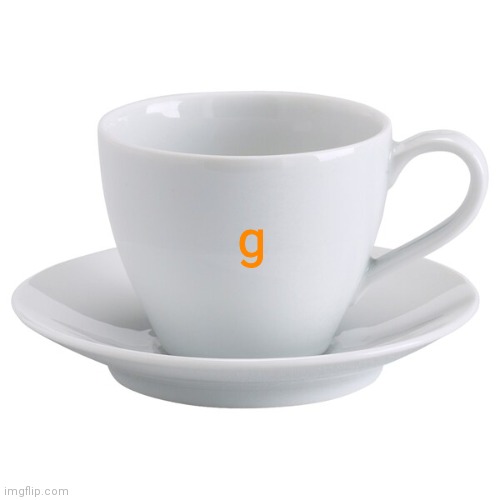 g cup or something idk i never seej it | g | image tagged in idk | made w/ Imgflip meme maker