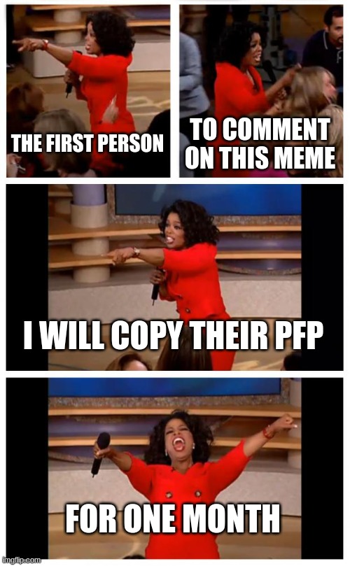 it has to be custom tho | THE FIRST PERSON; TO COMMENT ON THIS MEME; I WILL COPY THEIR PFP; FOR ONE MONTH | image tagged in memes,oprah you get a car everybody gets a car | made w/ Imgflip meme maker