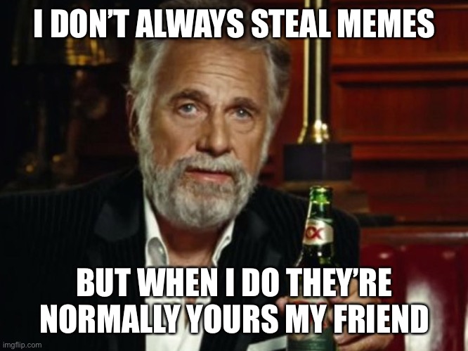 I don't always steal meme's | I DON’T ALWAYS STEAL MEMES BUT WHEN I DO THEY’RE NORMALLY YOURS MY FRIEND | image tagged in i don't always steal meme's | made w/ Imgflip meme maker