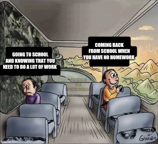 two guys on a bus | COMING BACK FROM SCHOOL WHEN YOU HAVE NO HOMEWORK; GOING TO SCHOOL AND KNOWING THAT YOU NEED TO DO A LOT OF WORK | image tagged in two guys on a bus,funny,memes,school,dank memes | made w/ Imgflip meme maker