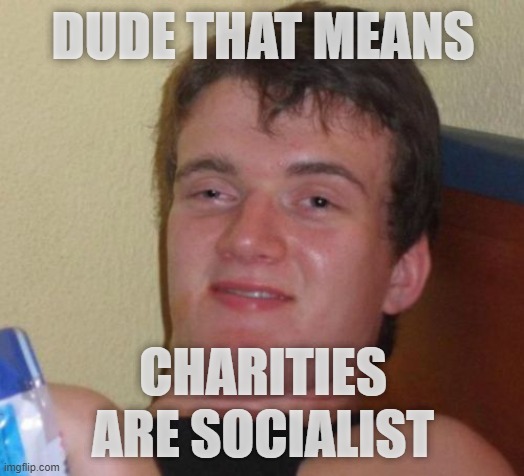 10 Guy Meme | DUDE THAT MEANS CHARITIES ARE SOCIALIST | image tagged in memes,10 guy | made w/ Imgflip meme maker