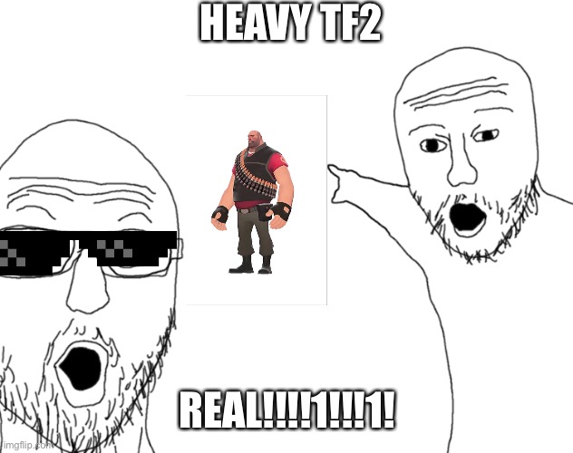 Soyjak Pointing | HEAVY TF2; REAL!!!!1!!!1! | image tagged in soyjak pointing | made w/ Imgflip meme maker