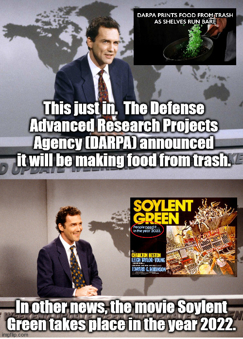 DARPA's plan is to produce fake food to be used in place of food shortages in parts of the country | This just in.  The Defense Advanced Research Projects Agency (DARPA) announced it will be making food from trash. In other news, the movie Soylent Green takes place in the year 2022. | image tagged in darpa,soylent green,its people | made w/ Imgflip meme maker