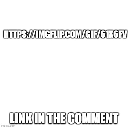 link | HTTPS://IMGFLIP.COM/GIF/61X6FV; LINK IN THE COMMENT | image tagged in memes,blank transparent square | made w/ Imgflip meme maker