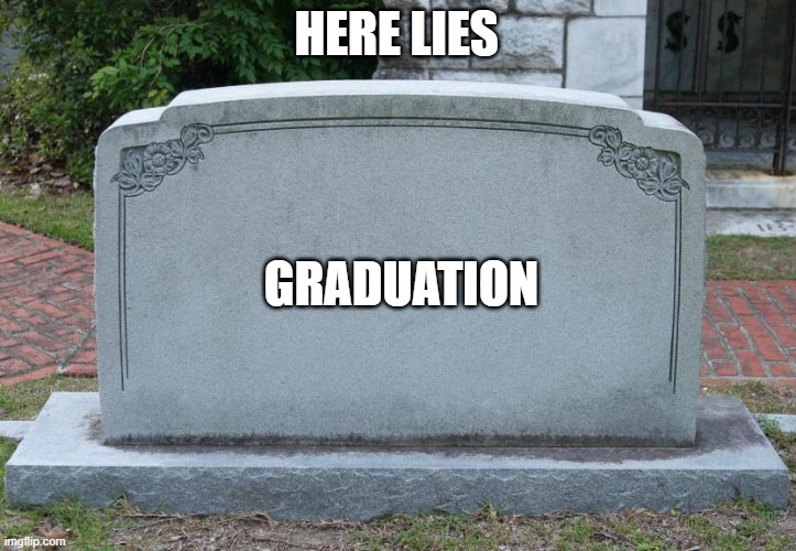 Gravestone | HERE LIES GRADUATION | image tagged in gravestone | made w/ Imgflip meme maker