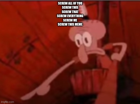 im just whining over a few assignments, dont mind me | SCREW ALL OF YOU
SCREW THIS
SCREW THAT
SCREW EVERYTHING
SCREW ME
SCREW THIS MEME | made w/ Imgflip meme maker