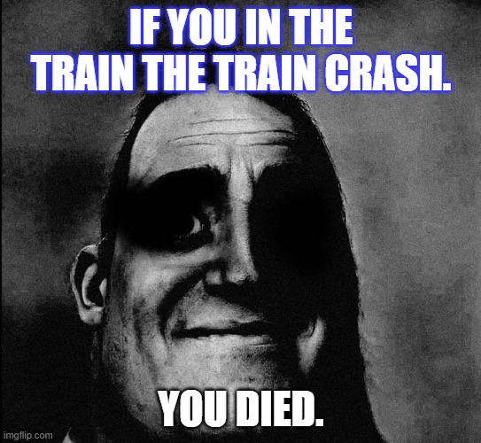 Dark Mr.Incredible but at higher quality | IF YOU IN THE TRAIN THE TRAIN CRASH. YOU DIED. | image tagged in dark mr incredible but at higher quality | made w/ Imgflip meme maker