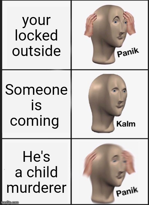 Charlie be like |  your locked outside; Someone is coming; He's a child murderer | image tagged in memes,panik kalm panik,fnaf | made w/ Imgflip meme maker