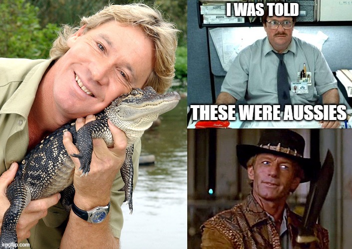 I WAS TOLD THESE WERE AUSSIES | image tagged in steve irwin,memes,i was told there would be,crocodile dundee knife | made w/ Imgflip meme maker