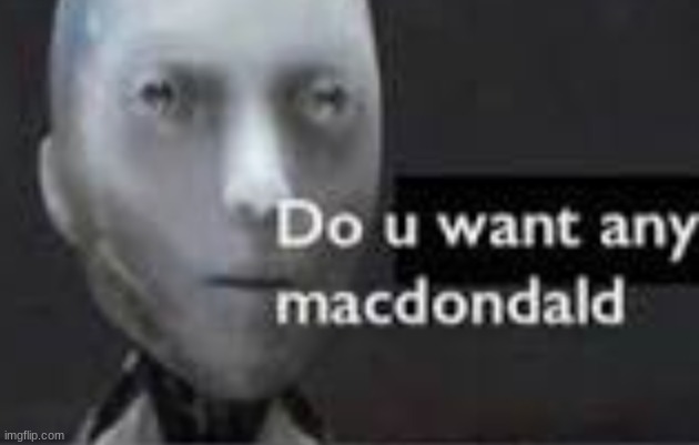 Do u want any macdondald | image tagged in do u want any macdondald | made w/ Imgflip meme maker