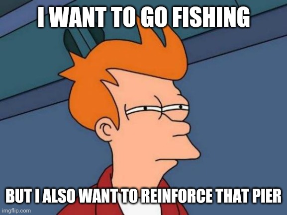 Futurama Fry Meme | I WANT TO GO FISHING BUT I ALSO WANT TO REINFORCE THAT PIER | image tagged in memes,futurama fry | made w/ Imgflip meme maker