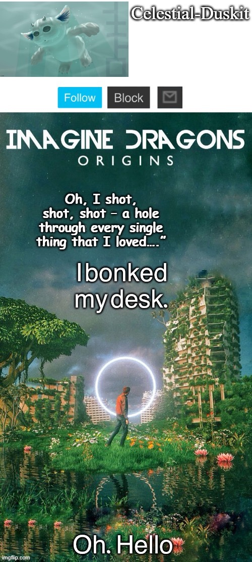 Duskit’s origins temp ty yacht | I bonked my desk. Oh.  Hello | image tagged in duskit s origins temp ty yacht | made w/ Imgflip meme maker