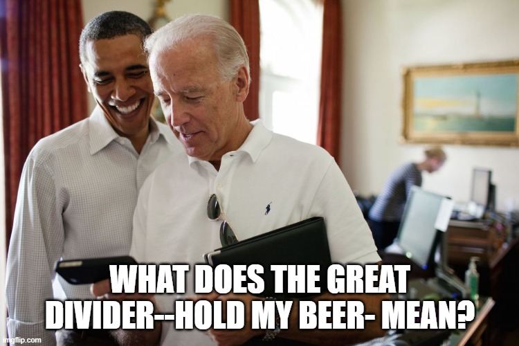 Biden Obama | WHAT DOES THE GREAT DIVIDER--HOLD MY BEER- MEAN? | image tagged in biden obama | made w/ Imgflip meme maker