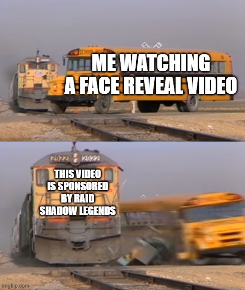 A train hitting a school bus | ME WATCHING A FACE REVEAL VIDEO; THIS VIDEO IS SPONSORED BY RAID SHADOW LEGENDS | image tagged in a train hitting a school bus | made w/ Imgflip meme maker
