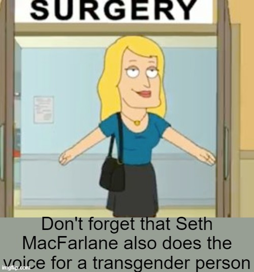 Don't forget that Seth MacFarlane also does the voice for a transgender person | made w/ Imgflip meme maker