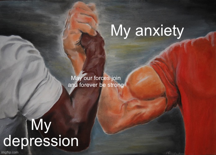 Epic Handshake | My anxiety; May our forces join and forever be strong; My depression | image tagged in memes,epic handshake | made w/ Imgflip meme maker