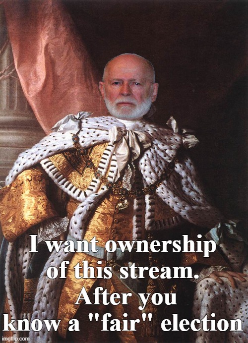 King George III | I want ownership of this stream.  After you know a "fair" election | image tagged in king george iii | made w/ Imgflip meme maker