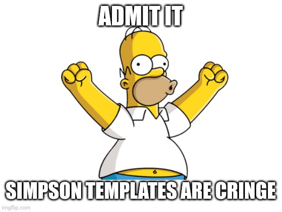 ? | ADMIT IT; SIMPSON TEMPLATES ARE CRINGE | image tagged in memes,simpsons | made w/ Imgflip meme maker