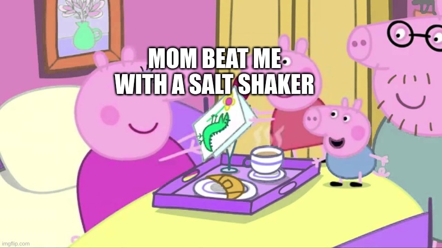 dad really likes little kids |  MOM BEAT ME WITH A SALT SHAKER; IM GOING TO SHIT IN A BAG NOW | image tagged in i have achieved comedy | made w/ Imgflip meme maker