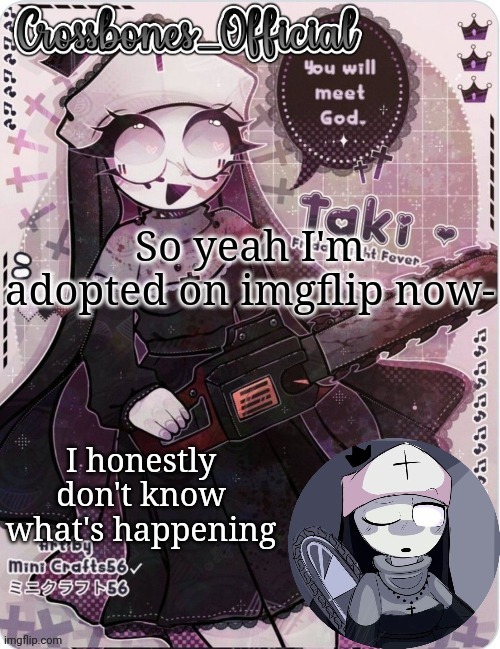 Yeah | So yeah I'm adopted on imgflip now-; I honestly don't know what's happening | image tagged in crossbones sexy ass nun temp ty sayore | made w/ Imgflip meme maker