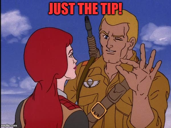 just the tip | JUST THE TIP! | image tagged in just the tip | made w/ Imgflip meme maker