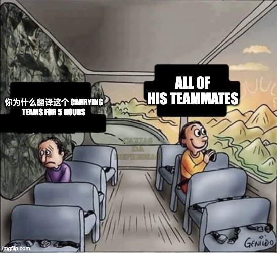 Rip.... | ALL OF HIS TEAMMATES; 你为什么翻译这个 CARRYING TEAMS FOR 5 HOURS | image tagged in two guys on a bus | made w/ Imgflip meme maker