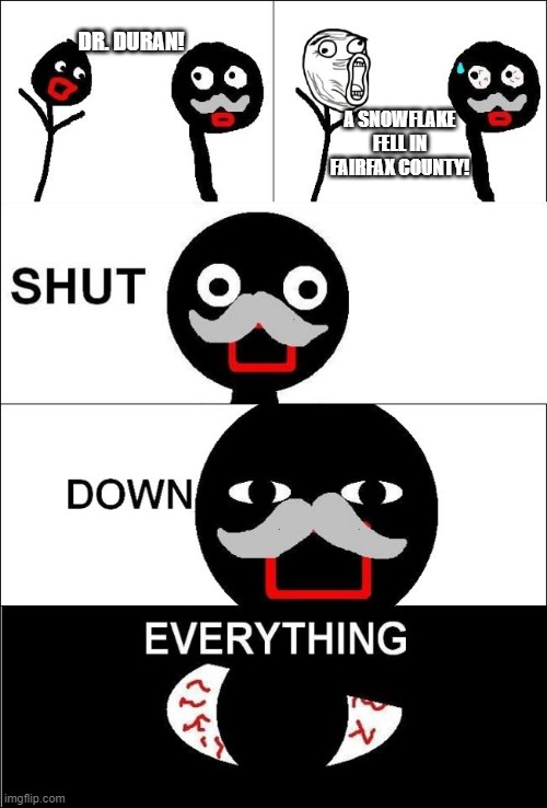 Shut down everything  | DR. DURAN! A SNOWFLAKE FELL IN FAIRFAX COUNTY! | image tagged in shut down everything | made w/ Imgflip meme maker