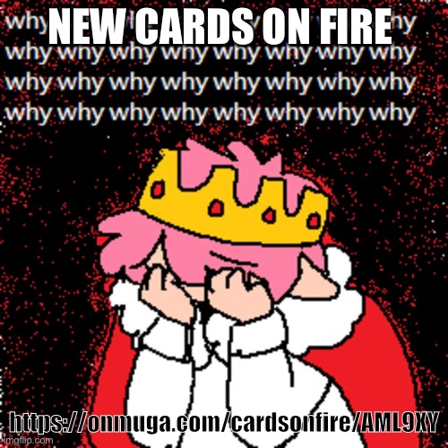 https://onmuga.com/cardsonfire/AML9XY | NEW CARDS ON FIRE; https://onmuga.com/cardsonfire/AML9XY | image tagged in technoblade why | made w/ Imgflip meme maker