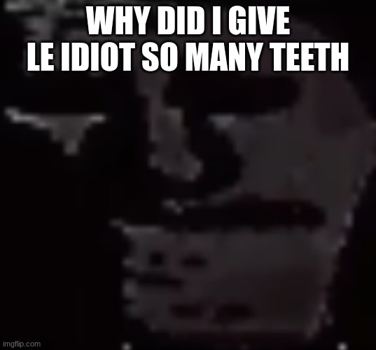 Depressed Troll Face | WHY DID I GIVE LE IDIOT SO MANY TEETH | image tagged in depressed troll face | made w/ Imgflip meme maker