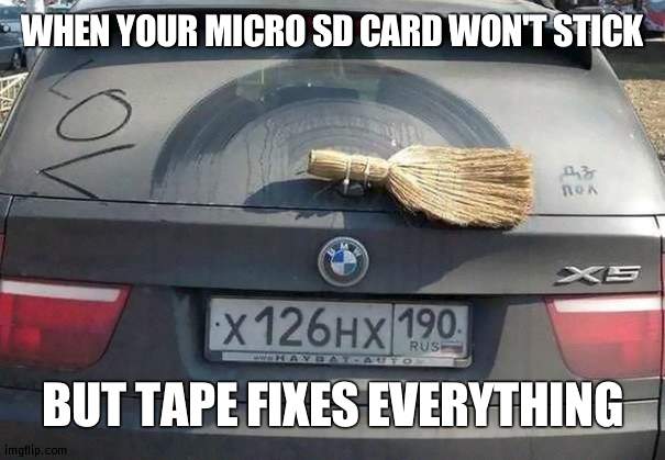 It actually worked | WHEN YOUR MICRO SD CARD WON'T STICK; BUT TAPE FIXES EVERYTHING | image tagged in fixing the problem my way | made w/ Imgflip meme maker