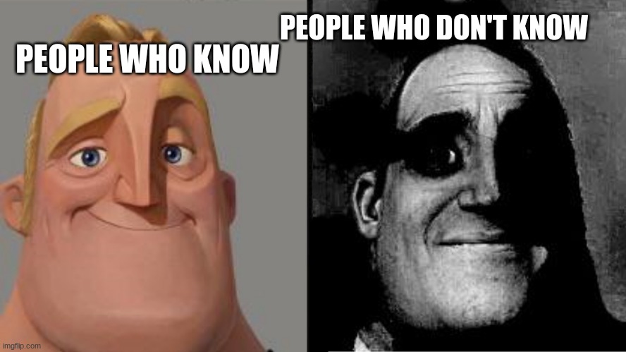 Traumatized Mr. Incredible | PEOPLE WHO KNOW PEOPLE WHO DON'T KNOW | image tagged in traumatized mr incredible | made w/ Imgflip meme maker