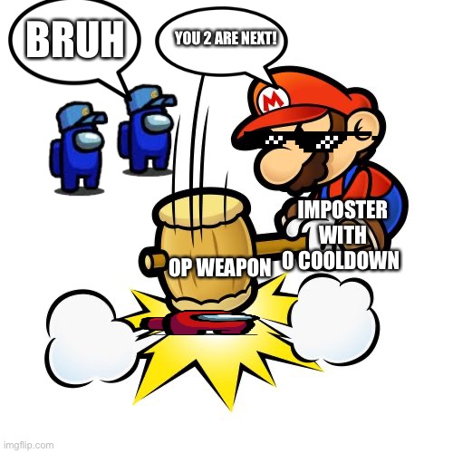 Chillposter | BRUH; YOU 2 ARE NEXT! IMPOSTER WITH 0 COOLDOWN; OP WEAPON | image tagged in memes,mario hammer smash | made w/ Imgflip meme maker