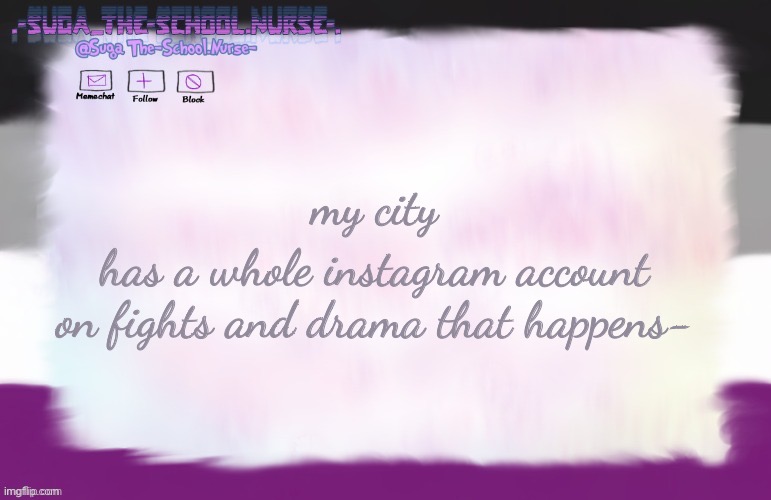 it's literally called [city]_drama b r u s j | my city; has a whole instagram account on fights and drama that happens- | image tagged in suga asexual template ty the-lunatic-cultist | made w/ Imgflip meme maker